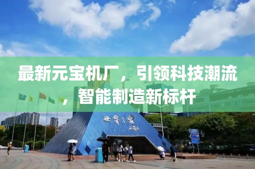 最新元寶機廠，引領科技潮流，智能制造新標桿