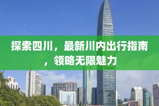 探索四川，最新川內出行指南，領略無限魅力