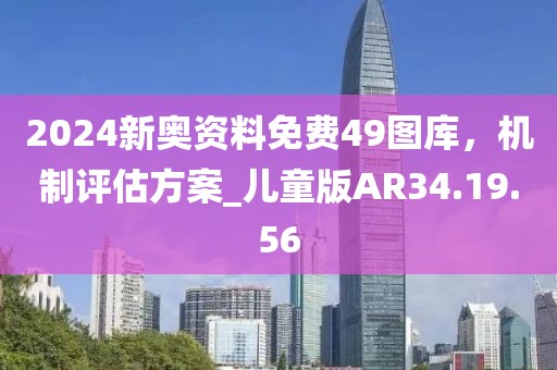 2024新奧資料免費(fèi)49圖庫(kù)，機(jī)制評(píng)估方案_兒童版AR34.19.56