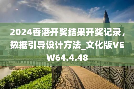 2024香港開(kāi)獎(jiǎng)結(jié)果開(kāi)獎(jiǎng)記錄，數(shù)據(jù)引導(dǎo)設(shè)計(jì)方法_文化版VEW64.4.48