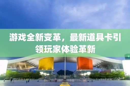 游戲全新變革，最新道具卡引領玩家體驗革新