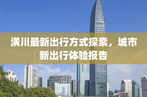 潢川最新出行方式探索，城市新出行體驗(yàn)報(bào)告