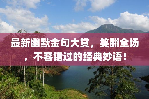 最新幽默金句大賞，笑翻全場，不容錯過的經典妙語！