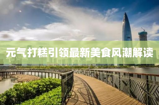 元氣打糕引領最新美食風潮解讀