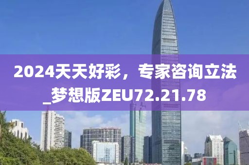 2024天天好彩，專家咨詢立法_夢想版ZEU72.21.78