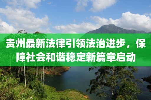 貴州最新法律引領法治進步，保障社會和諧穩定新篇章啟動