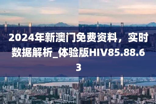2024年新澳門免費資料，實時數據解析_體驗版HIV85.88.63