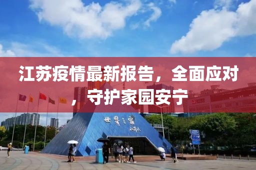 江蘇疫情最新報告，全面應(yīng)對，守護(hù)家園安寧