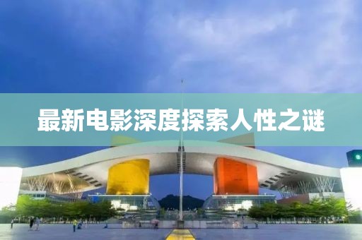 最新電影深度探索人性之謎
