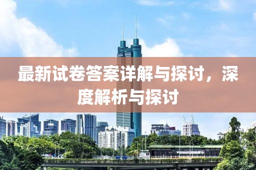 最新試卷答案詳解與探討，深度解析與探討