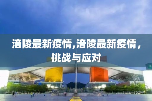 涪陵最新疫情,涪陵最新疫情，挑戰(zhàn)與應(yīng)對(duì)