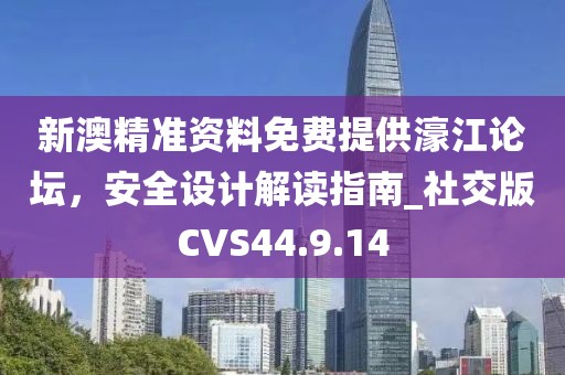 新澳精準(zhǔn)資料免費(fèi)提供濠江論壇，安全設(shè)計(jì)解讀指南_社交版CVS44.9.14