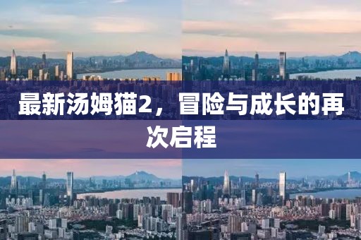 最新湯姆貓2，冒險與成長的再次啟程