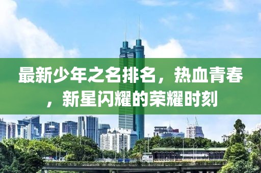 最新少年之名排名，熱血青春，新星閃耀的榮耀時刻