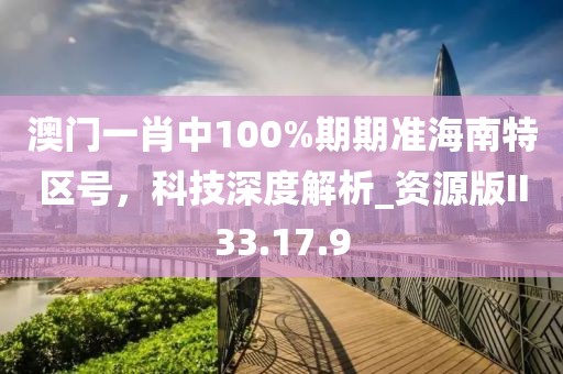 澳門一肖中100%期期準(zhǔn)海南特區(qū)號，科技深度解析_資源版II33.17.9