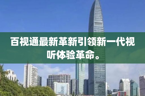 百視通最新革新引領新一代視聽體驗革命。