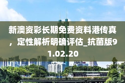 新澳資彩長期免費資料港傳真，定性解析明確評估_抗菌版91.02.20