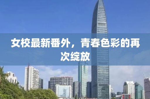 女校最新番外，青春色彩的再次綻放