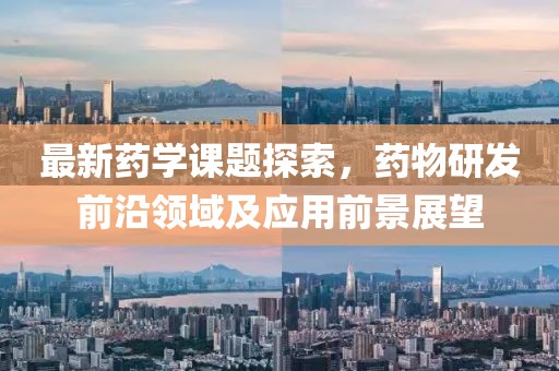 最新藥學課題探索，藥物研發前沿領域及應用前景展望
