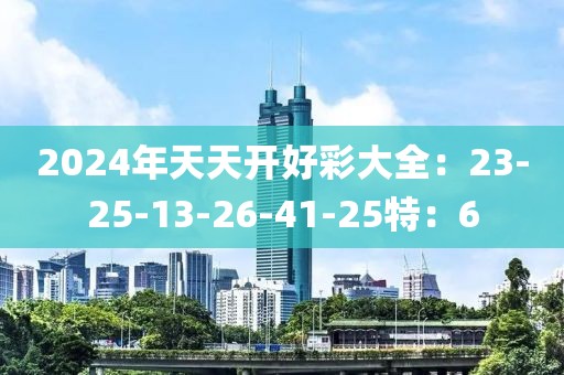 2024年天天開好彩大全：23-25-13-26-41-25特：6