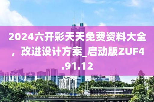 2024六開彩天天免費(fèi)資料大全，改進(jìn)設(shè)計(jì)方案_啟動(dòng)版ZUF4.91.12
