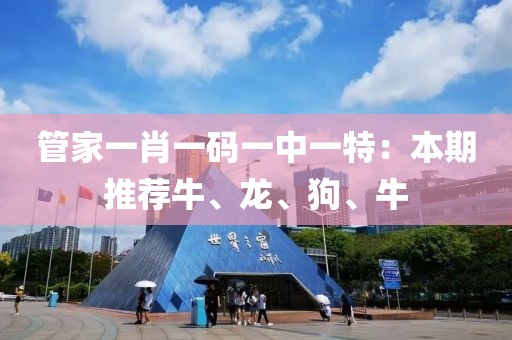 管家一肖一碼一中一特：本期推薦牛、龍、狗、牛