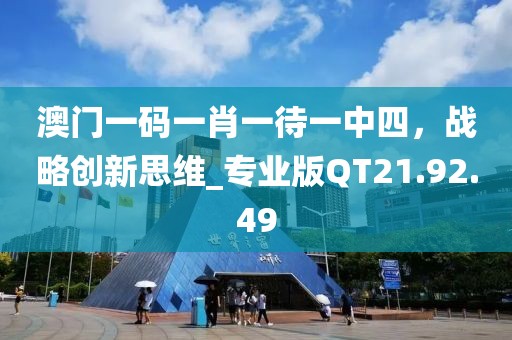 澳門一碼一肖一待一中四，戰略創新思維_專業版QT21.92.49