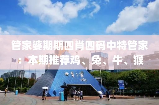 管家婆期期四肖四碼中特管家：本期推薦雞、兔、牛、猴