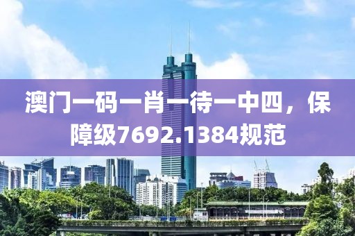 澳門一碼一肖一待一中四，保障級7692.1384規范