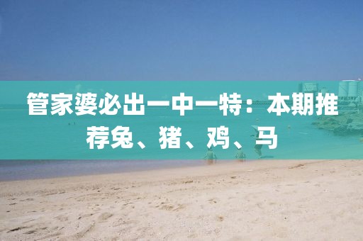 管家婆必出一中一特：本期推薦兔、豬、雞、馬