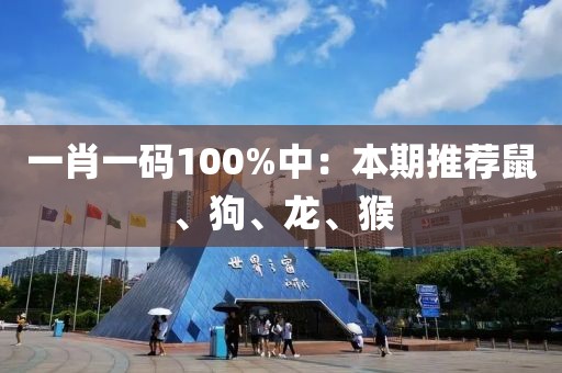 一肖一碼100%中：本期推薦鼠、狗、龍、猴