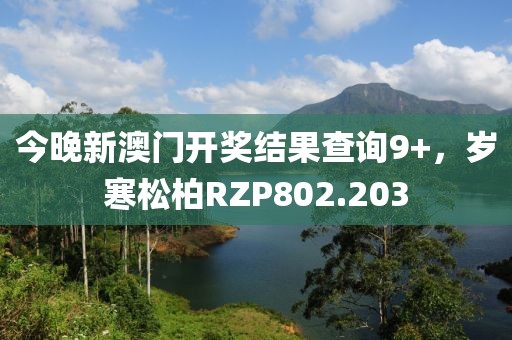 今晚新澳門開獎(jiǎng)結(jié)果查詢9+，歲寒松柏RZP802.203