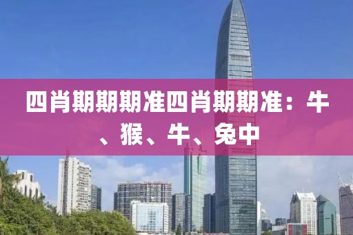 四肖期期期準四肖期期準：牛、猴、牛、兔中