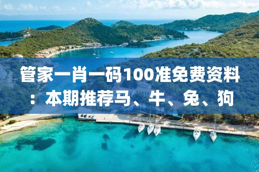 管家一肖一碼100準免費資料：本期推薦馬、牛、兔、狗