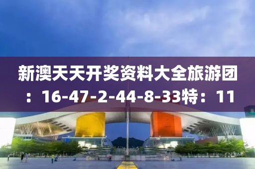 新澳天天開(kāi)獎(jiǎng)資料大全旅游團(tuán)：16-47-2-44-8-33特：11