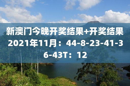 新澳門今晚開獎(jiǎng)結(jié)果+開獎(jiǎng)結(jié)果2021年11月：44-8-23-41-36-43T：12