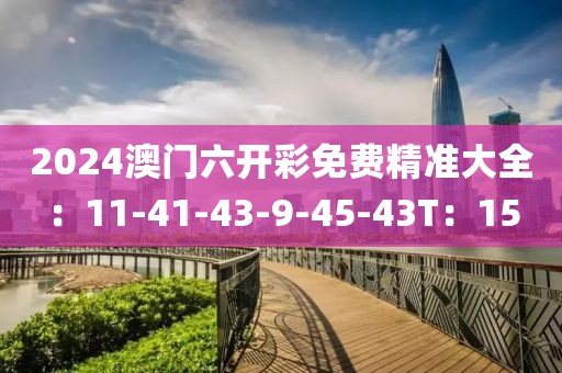 2024澳門六開彩免費精準大全：11-41-43-9-45-43T：15