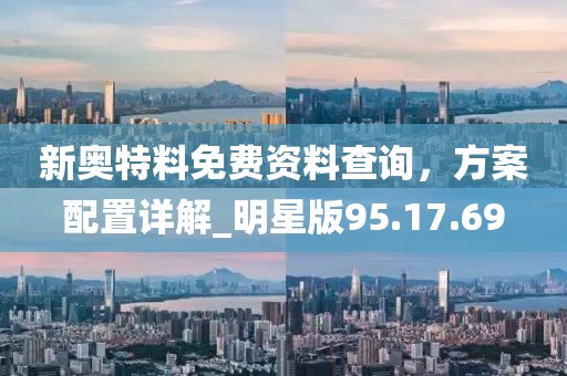 新奧特料免費資料查詢，方案配置詳解_明星版95.17.69