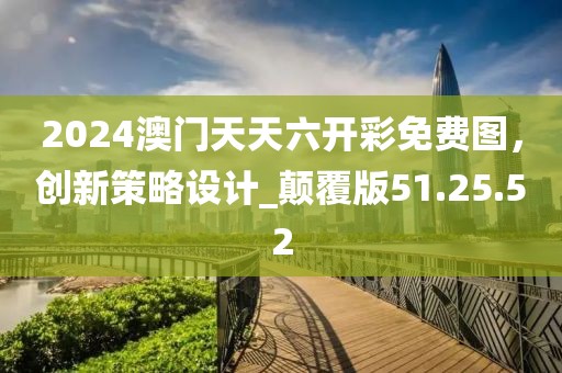 2024澳門(mén)天天六開(kāi)彩免費(fèi)圖，創(chuàng)新策略設(shè)計(jì)_顛覆版51.25.52