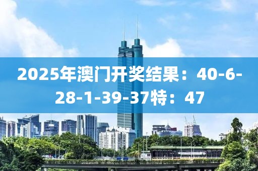 2025年澳門開獎結果：40-6-28-1-39-37特：47