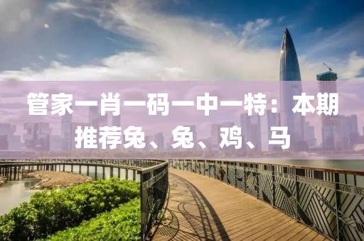 管家一肖一碼一中一特：本期推薦兔、兔、雞、馬