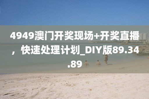 4949澳門開獎現場+開獎直播，快速處理計劃_DIY版89.34.89