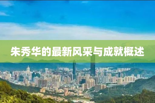 朱秀華的最新風采與成就概述