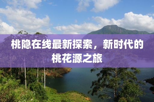 桃隱在線最新探索，新時代的桃花源之旅
