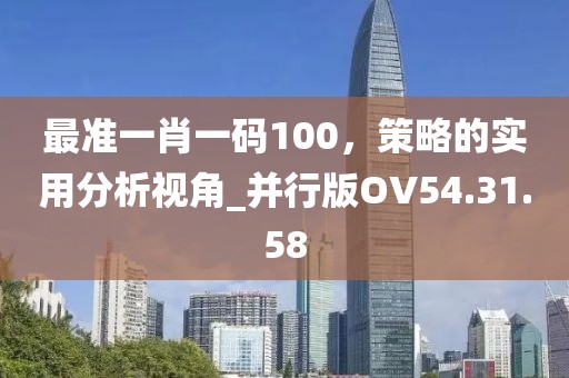 最準一肖一碼100，策略的實用分析視角_并行版OV54.31.58
