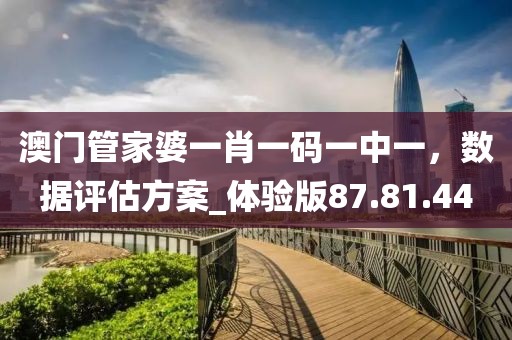 澳門(mén)管家婆一肖一碼一中一，數(shù)據(jù)評(píng)估方案_體驗(yàn)版87.81.44