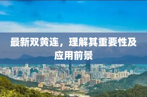 最新雙黃連，理解其重要性及應用前景