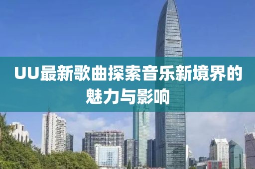 UU最新歌曲探索音樂新境界的魅力與影響