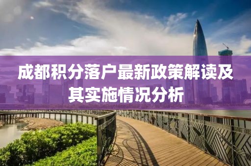 成都積分落戶最新政策解讀及其實施情況分析