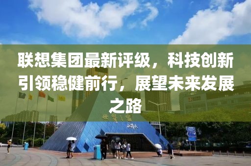 聯想集團最新評級，科技創新引領穩健前行，展望未來發展之路